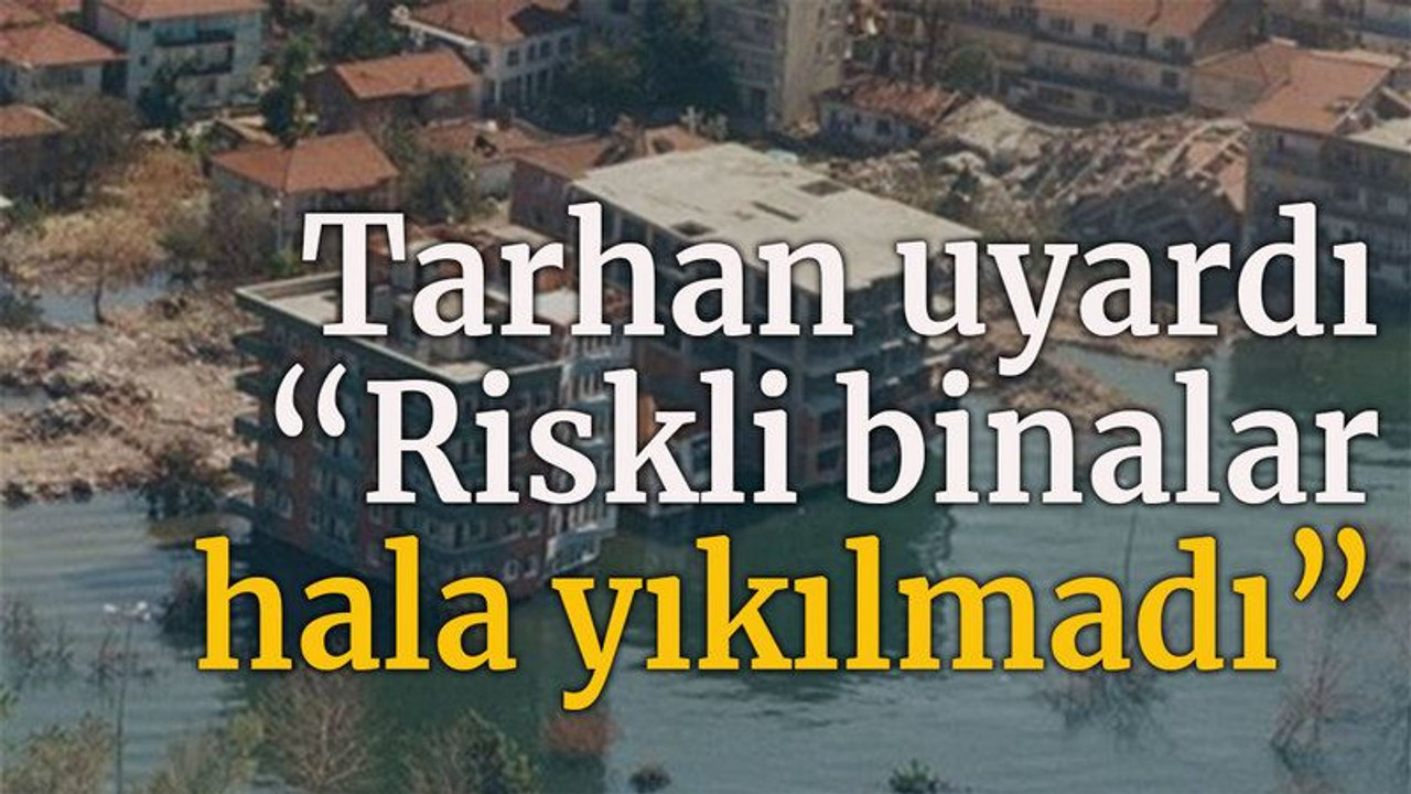 Tarhan uyardı “Riskli binalar hala yıkılmadı”